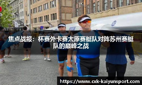 焦点战报：杯赛外卡赛太原赛艇队对阵苏州赛艇队的巅峰之战