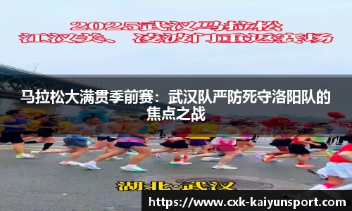 马拉松大满贯季前赛:武汉队严防死守洛阳队的焦点之战