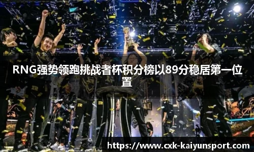 RNG强势领跑挑战者杯积分榜以89分稳居第一位置